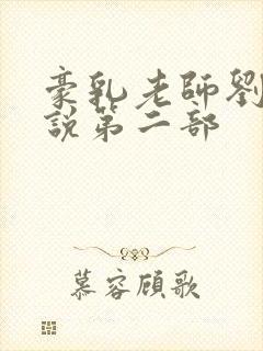 豪乳老师刘艳小说第二部