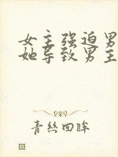 女主强迫男主娶她导致男主讨厌她