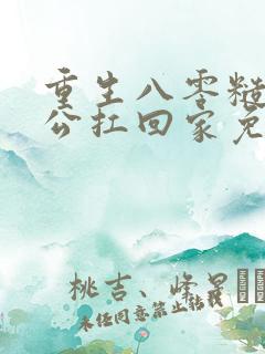 重生八零糙汉老公扛回家免费