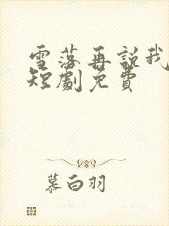 雪落再说我爱你短剧免费