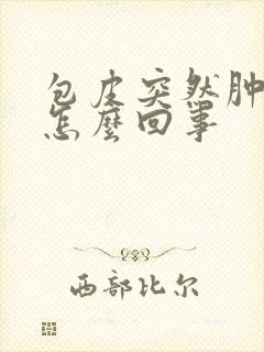 包皮突然肿起来怎么回事