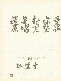 还是对你爱不够原唱完整版