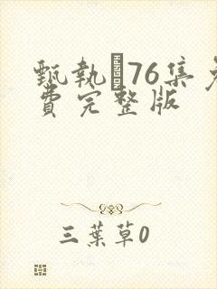 甄执�76集免费完整版