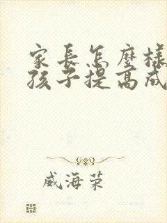 家长怎么样帮助孩子提高成绩