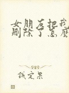 女朋友把我拉黑删除了怎么挽回