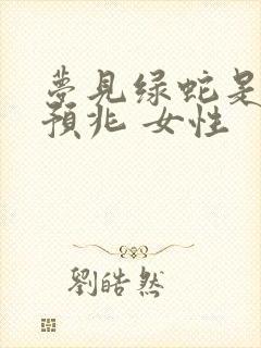 梦见绿蛇是什么预兆 女性