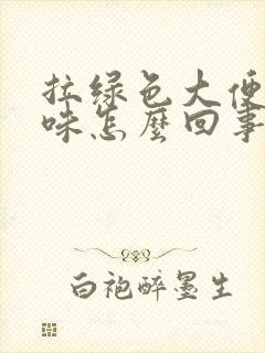 拉绿色大便酸臭味怎么回事