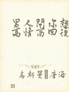 男人问你想干嘛高情商回复