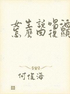 女生说喝酒头疼怎么回复显得情商高