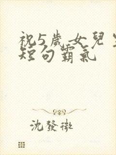 祝5岁女儿生日短句霸气