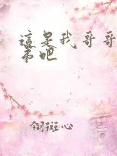 这是我哥哥是弟弟吧