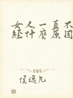 女人一直不来月经什么原因造成的