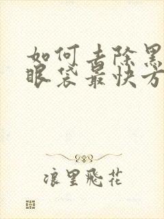 如何去除黑眼圈眼袋最快方法