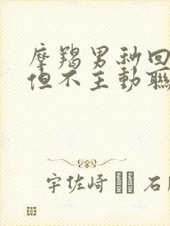 摩羯男秒回信息但不主动联系