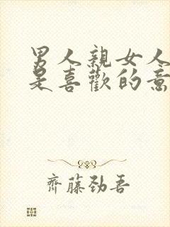 男人亲女人嘴巴是喜欢的意思嘛