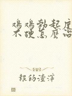 鸡鸡勃起度不够不硬怎么治