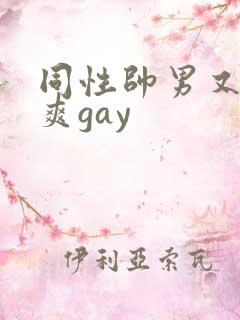 同性帅男又粗又爽gay