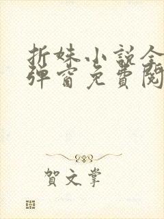 折姝小说全文无弹窗免费阅读