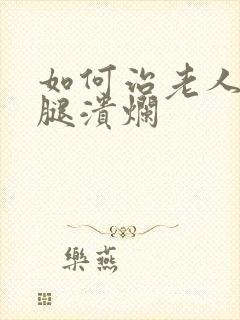 如何治老人老烂腿溃烂