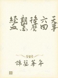 经期后六天又有血怎么回事