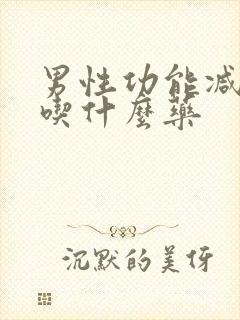 男性功能减退该吃什么药