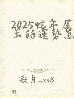 2025蛇年属羊的运势怎么样