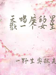 天蝎座的男生喜欢一个女生的表现