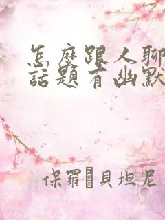 怎么跟人聊天找话题有幽默