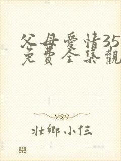 父母爱情35集免费全集观看