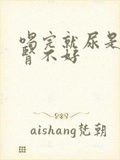 喝完就尿是不是肾不好