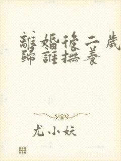 离婚后二岁小孩归谁抚养