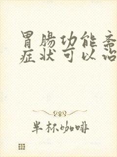 胃肠功能紊乱的症状可以治好吗