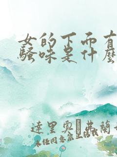 女的下面有一股骚味是什么原因