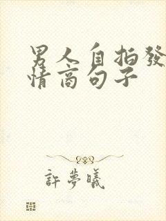 男人自拍发圈高情商句子