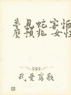 梦见蛇害怕是什么预兆 女性解梦