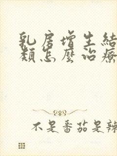 乳房增生结节3类怎么治疗最好