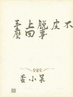 手上脱皮不痒怎么回事