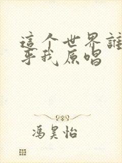 这个世界谁能在乎我原唱