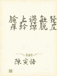 脸上过敏发红发痒干燥脱皮怎么办