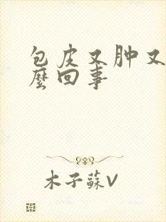 包皮又肿又痒怎么回事