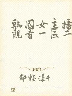 韩国女主播在线观看一区二区三区四区