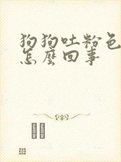 狗狗吐粉色粘液怎么回事