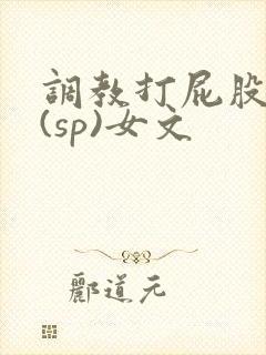 调教打屁股惩罚(sp)女文