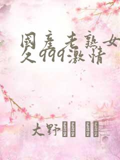 国产老熟女久久久999激情