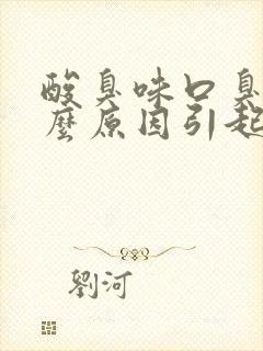 酸臭味口臭是什么原因引起的