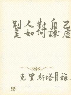 别人对自己的赞美如何谦虚回应