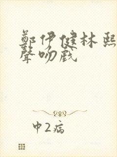 郑伊健林熙蕾原声吻戏