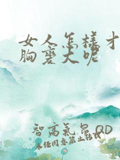 女人怎样才能让胸变大呢