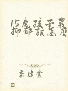 15岁孩子严重抑郁该怎么办