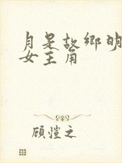 月是故乡明短剧女主角